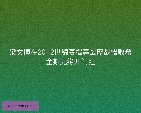 梁文博在2012世锦赛揭幕战鏖战惜败希金斯无缘开门红