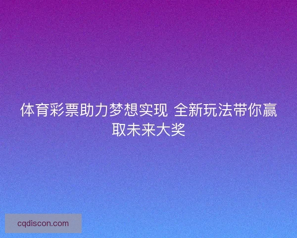 体育彩票助力梦想实现 全新玩法带你赢取未来大奖