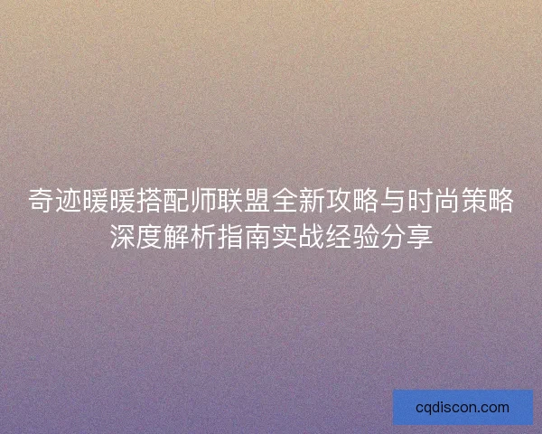 奇迹暖暖搭配师联盟全新攻略与时尚策略深度解析指南实战经验分享
