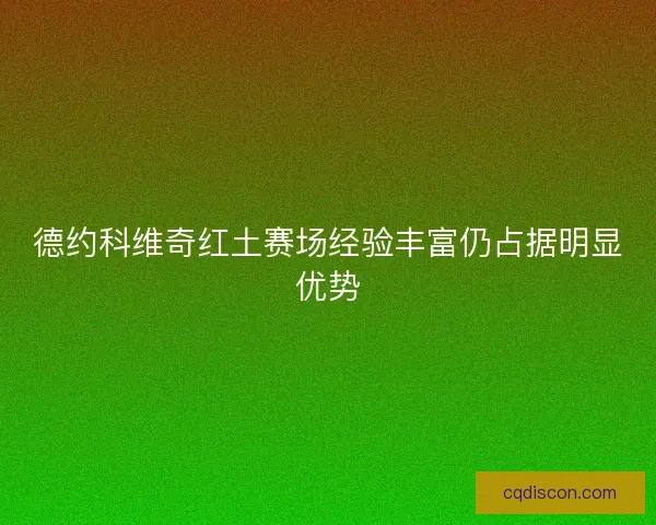 德约科维奇红土赛场经验丰富仍占据明显优势