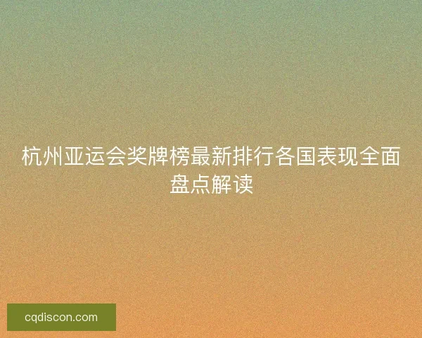 杭州亚运会奖牌榜最新排行各国表现全面盘点解读