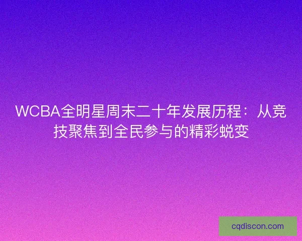 WCBA全明星周末二十年发展历程：从竞技聚焦到全民参与的精彩蜕变