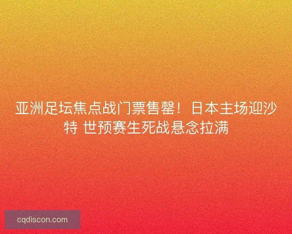 亚洲足坛焦点战门票售罄！日本主场迎沙特 世预赛生死战悬念拉满