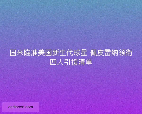 国米瞄准美国新生代球星 佩皮雷纳领衔四人引援清单