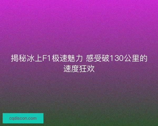 揭秘冰上F1极速魅力 感受破130公里的速度狂欢