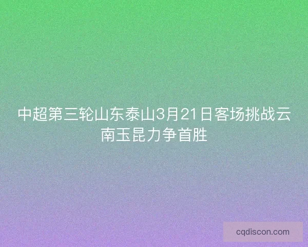 中超第三轮山东泰山3月21日客场挑战云南玉昆力争首胜