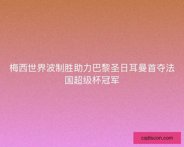 梅西世界波制胜助力巴黎圣日耳曼首夺法国超级杯冠军