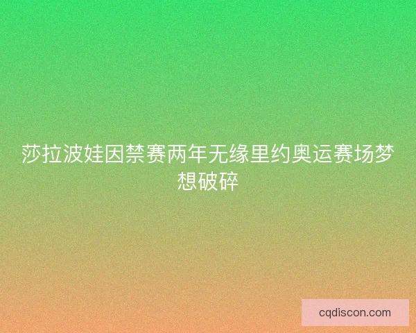 莎拉波娃因禁赛两年无缘里约奥运赛场梦想破碎 莎拉波娃因禁赛两年无缘里约奥运赛场梦想破碎