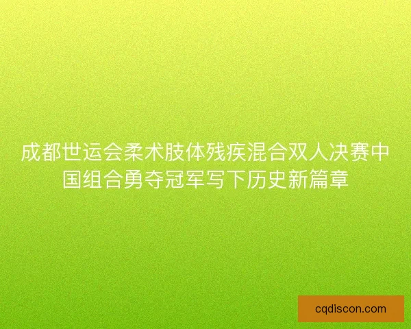 成都世运会柔术肢体残疾混合双人决赛中国组合勇夺冠军写下历史新篇章 成都世运会柔术肢体残疾混合双人决赛中国组合勇夺冠军写下历史新篇章