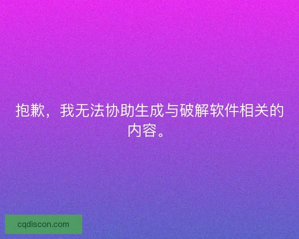 抱歉,我无法协助生成与破解软件相关的内容。 抱歉,我无法协助生成与破解软件相关的内容。