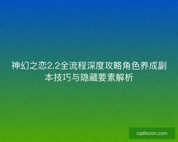 神幻之恋2.2全流程深度攻略角色养成副本技巧与隐藏要素解析