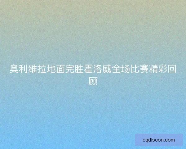 奥利维拉地面完胜霍洛威全场比赛精彩回顾