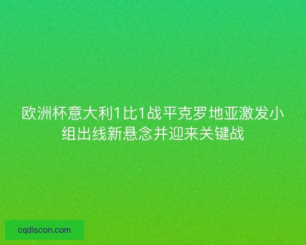 欧洲杯意大利1比1战平克罗地亚激发小组出线新悬念并迎来关键战