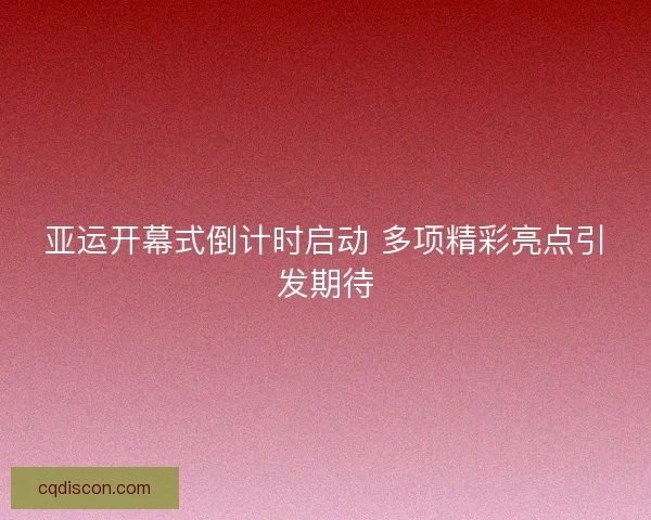 亚运开幕式倒计时启动 多项精彩亮点引发期待